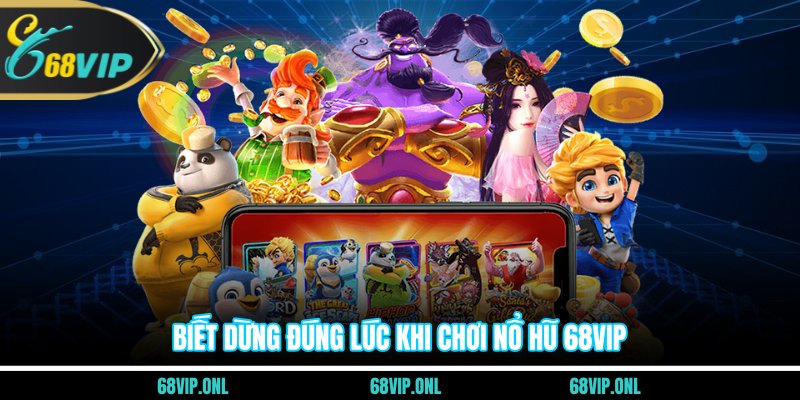 Biết dừng đúng lúc khi chơi nổ hũ 68VIP
