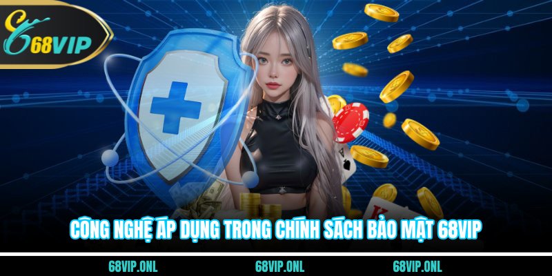 Công nghệ áp dụng trong chính sách bảo mật 68VIP