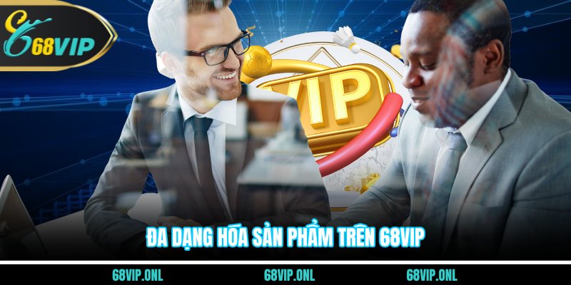 Đa dạng hóa sản phẩm trên 68VIP