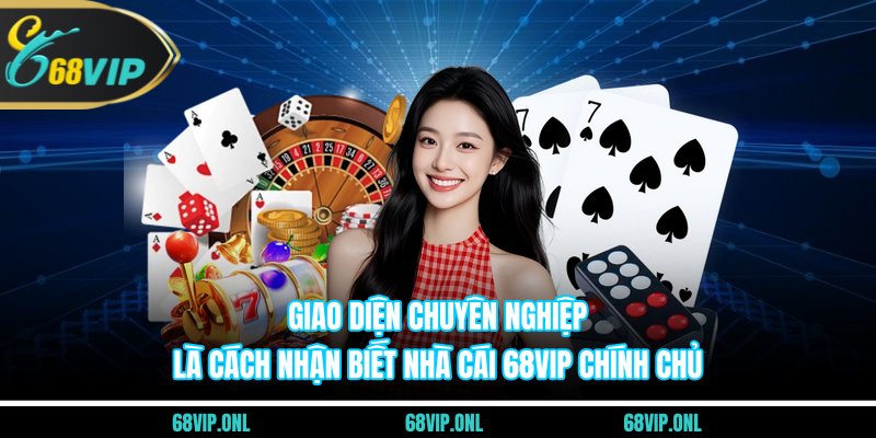 Giao diện chuyên nghiệp là cách nhận biết nhà cái 68VIP chính chủ