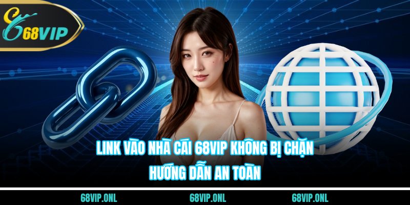 Link Vào Nhà Cái 68VIP Không Bị Chặn