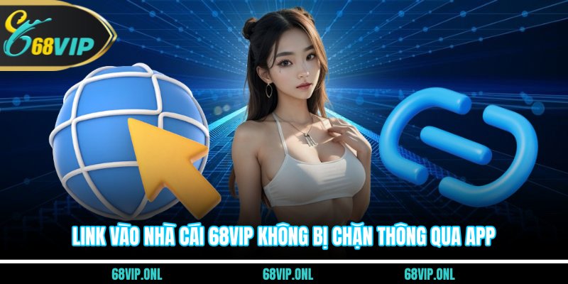 Link vào nhà cái 68VIP không bị chặn thông qua app