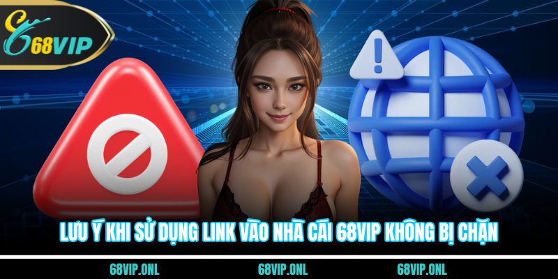 Lưu ý khi sử dụng link vào nhà cái 68VIP không bị chặn
