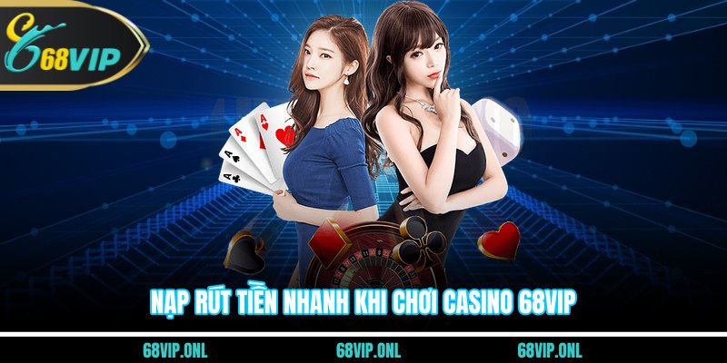 Nạp rút tiền nhanh khi chơi casino 68VIP
