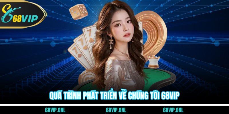 Quá trình phát triển về chúng tôi 68VIP