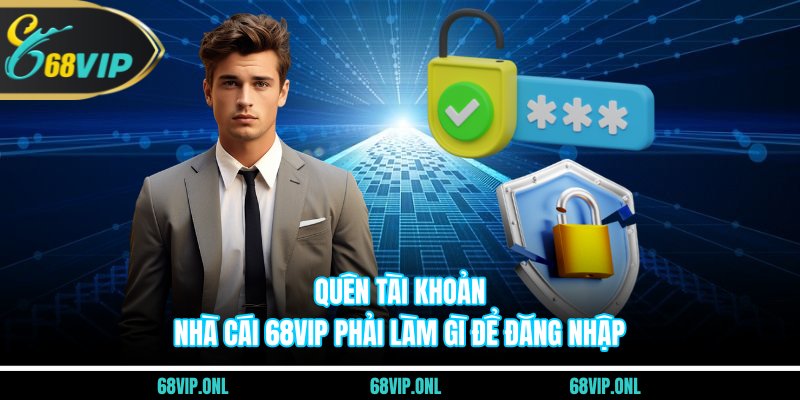 Quên Tài Khoản Nhà Cái 68VIP Phải Làm Gì
