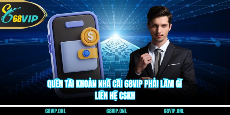 Quên tài khoản nhà cái 68VIP phải làm gì - liên hệ CSKH