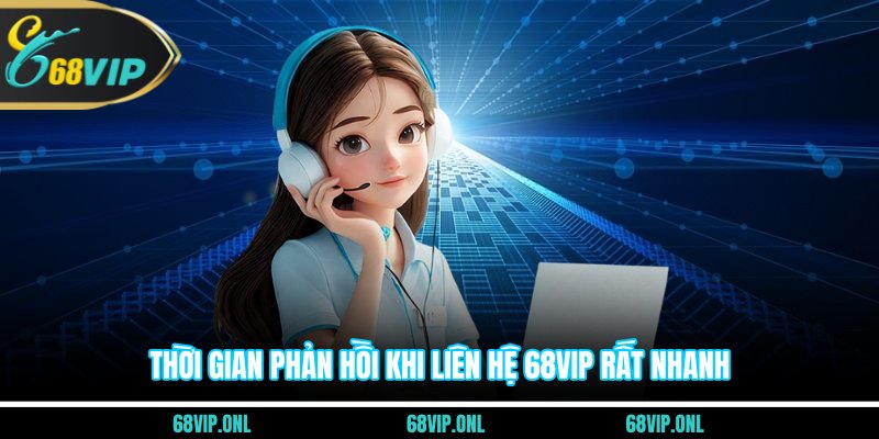 Thời gian phản hồi khi liên hệ 68VIP rất nhanh