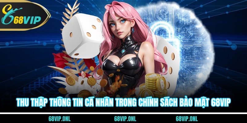 Thu thập thông tin cá nhân trong chính sách bảo mật 68VIP