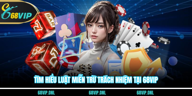 Tìm hiểu luật miễn trừ trách nhiệm tại 68VIP