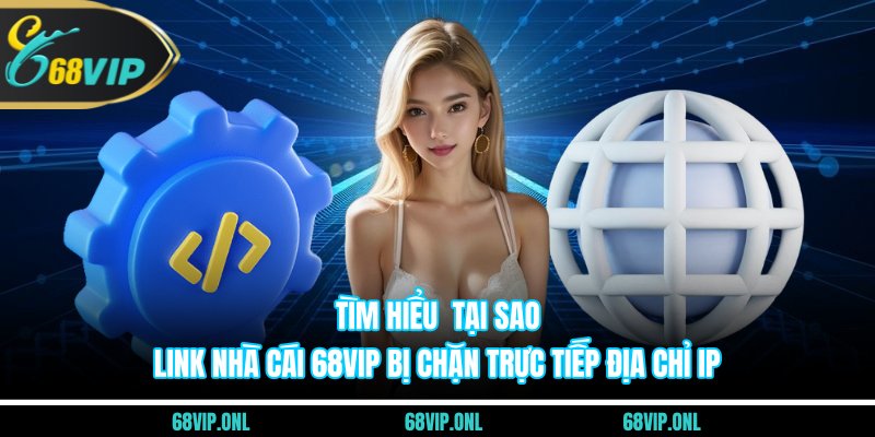 Tìm hiểu tại sao link nhà cái 68VIP bị chặn trực tiếp địa chỉ IP