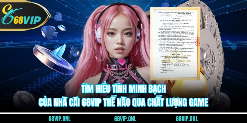 Tìm hiểu tính minh bạch của nhà cái 68VIP thế nào qua chất lượng game