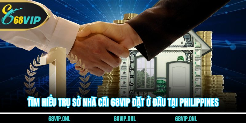 Tìm hiểu trụ sở nhà cái 68VIP đặt ở đâu tại Philippines