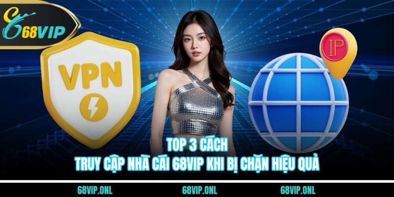 Cách Truy Cập Nhà Cái 68VIP Khi Bị Chặn