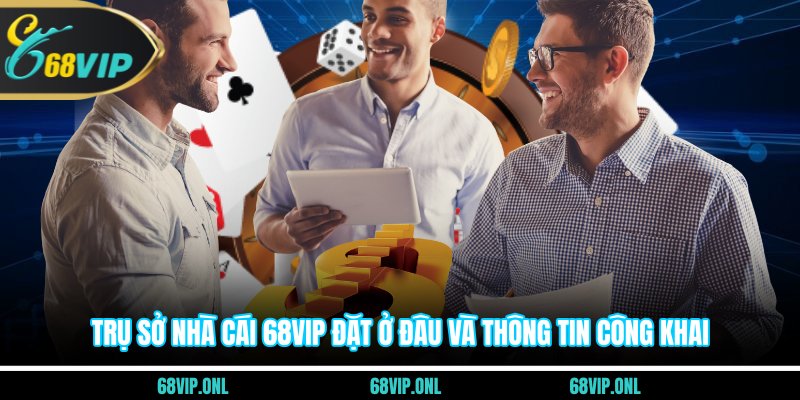 Trụ sở nhà cái 68VIP đặt ở đâu và thông tin công khai